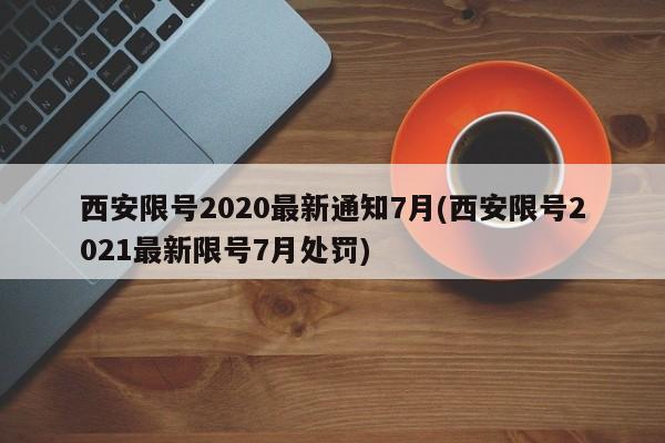西安限号2020最新通知7月(西安限号2021最新限号7月处罚)