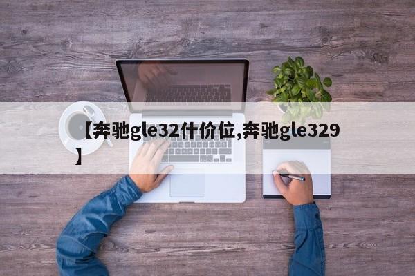【奔驰gle32什价位,奔驰gle329】