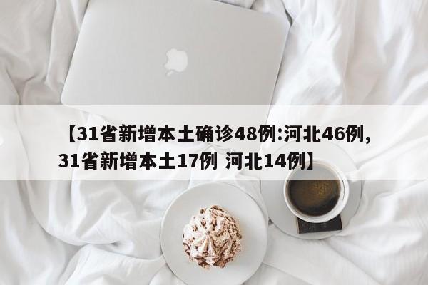 【31省新增本土确诊48例:河北46例,31省新增本土17例 河北14例】
