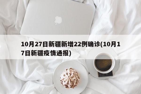 10月27日新疆新增22例确诊(10月17日新疆疫情通报)