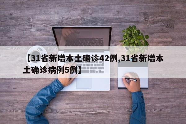 【31省新增本土确诊42例,31省新增本土确诊病例5例】
