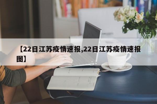 【22日江苏疫情速报,22日江苏疫情速报图】