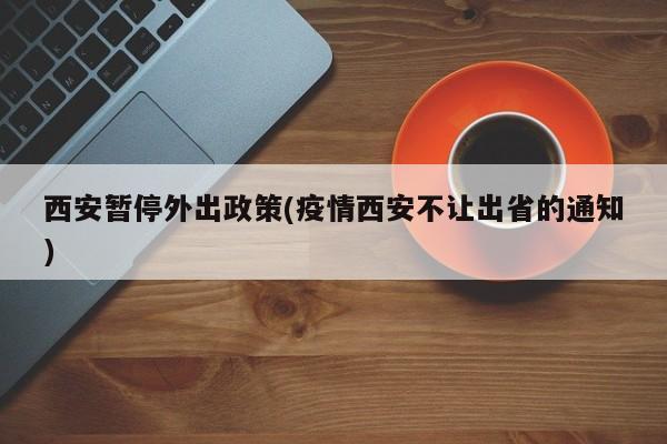 西安暂停外出政策(疫情西安不让出省的通知)
