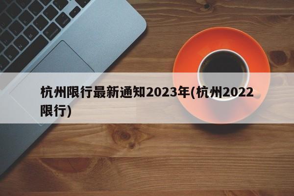 杭州限行最新通知2023年(杭州2022限行)