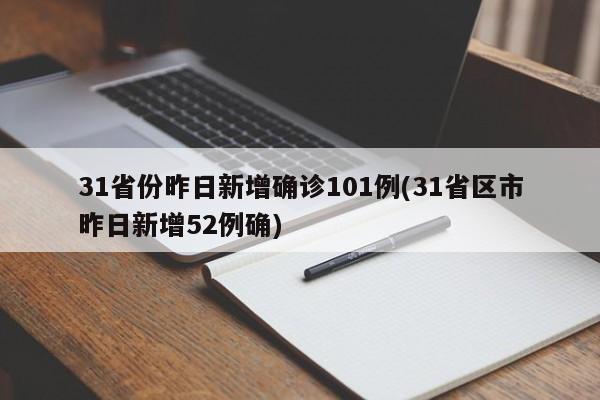 31省份昨日新增确诊101例(31省区市昨日新增52例确)