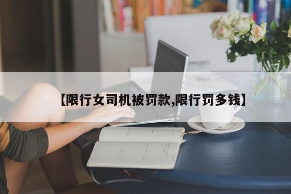 【限行女司机被罚款,限行罚多钱】