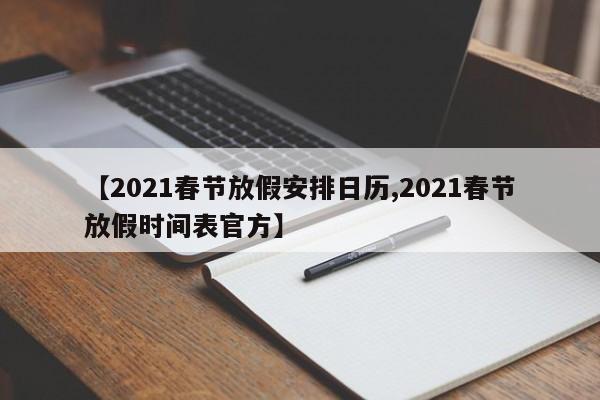 【2021春节放假安排日历,2021春节放假时间表官方】