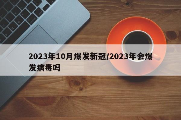 2023年10月爆发新冠/2023年会爆发病毒吗