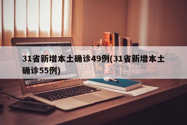31省新增本土确诊49例(31省新增本土确诊55例)