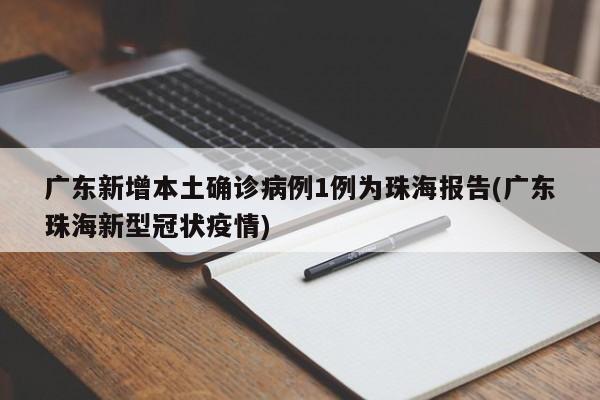 广东新增本土确诊病例1例为珠海报告(广东珠海新型冠状疫情)
