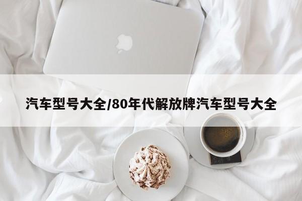 汽车型号大全/80年代解放牌汽车型号大全
