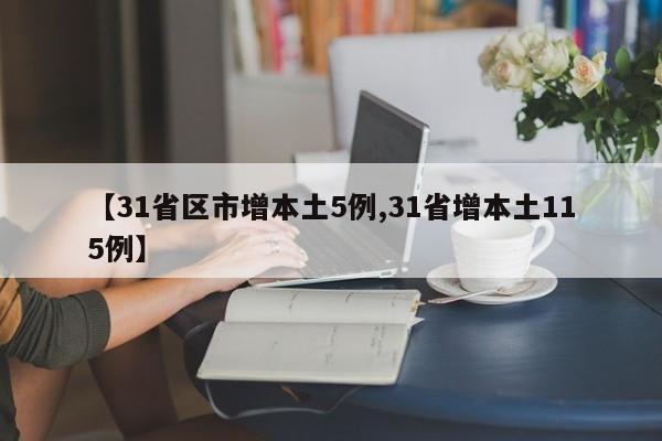 【31省区市增本土5例,31省增本土115例】