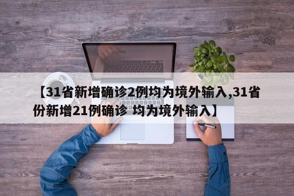【31省新增确诊2例均为境外输入,31省份新增21例确诊 均为境外输入】