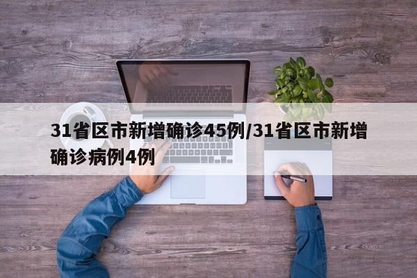 31省区市新增确诊45例/31省区市新增确诊病例4例