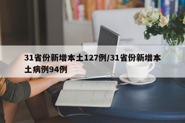 31省份新增本土127例/31省份新增本土病例94例