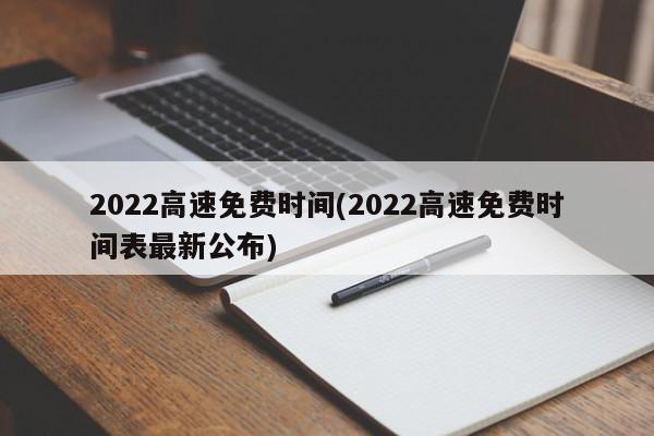 2022高速免费时间(2022高速免费时间表最新公布)