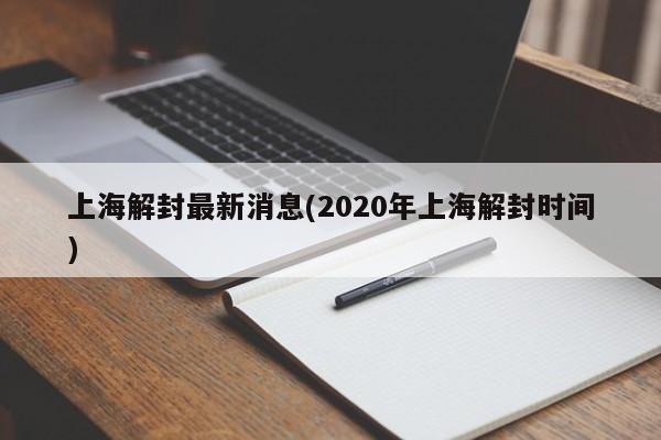 上海解封最新消息(2020年上海解封时间)