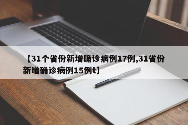 【31个省份新增确诊病例17例,31省份新增确诊病例15例t】