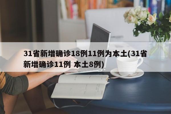 31省新增确诊18例11例为本土(31省新增确诊11例 本土8例)