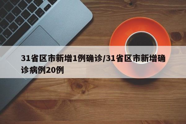 31省区市新增1例确诊/31省区市新增确诊病例20例
