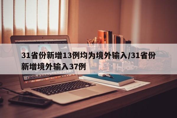 31省份新增13例均为境外输入/31省份新增境外输入37例