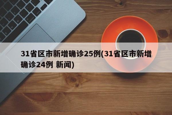 31省区市新增确诊25例(31省区市新增确诊24例 新闻)