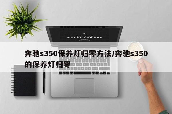 奔驰s350保养灯归零方法/奔驰s350的保养灯归零