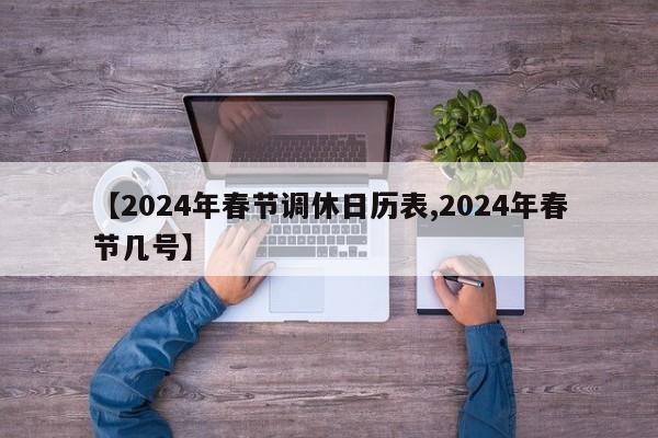 【2024年春节调休日历表,2024年春节几号】