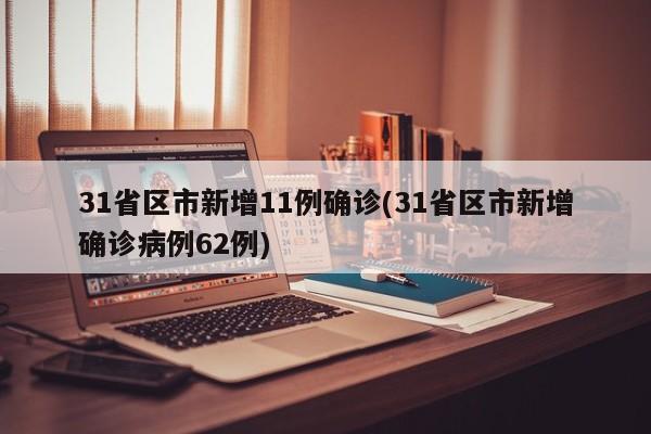 31省区市新增11例确诊(31省区市新增确诊病例62例)