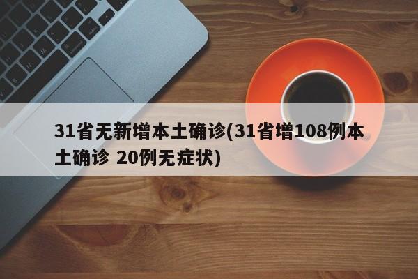 31省无新增本土确诊(31省增108例本土确诊 20例无症状)