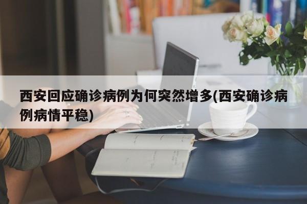 西安回应确诊病例为何突然增多(西安确诊病例病情平稳)