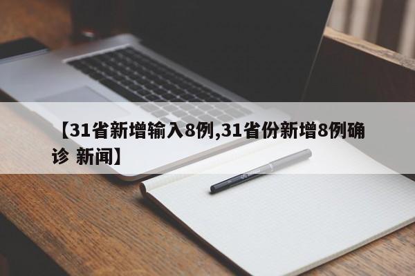 【31省新增输入8例,31省份新增8例确诊 新闻】