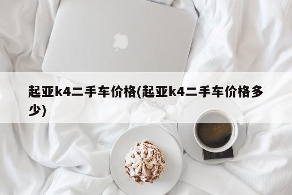 起亚k4二手车价格(起亚k4二手车价格多少)