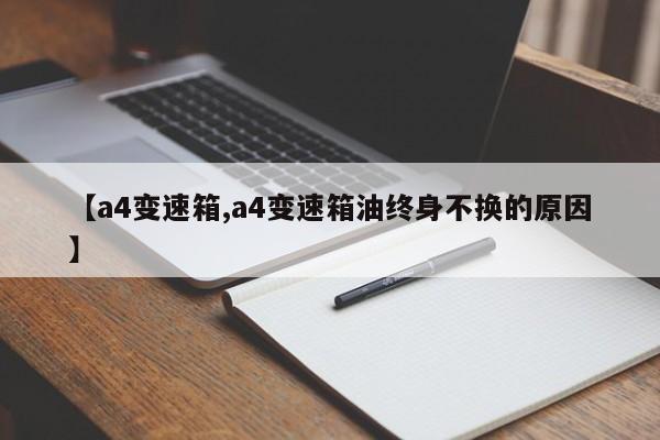 【a4变速箱,a4变速箱油终身不换的原因】
