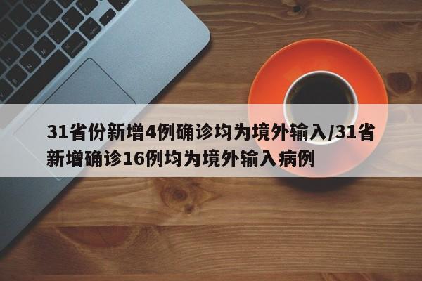 31省份新增4例确诊均为境外输入/31省新增确诊16例均为境外输入病例
