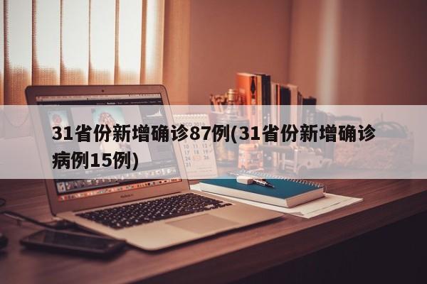 31省份新增确诊87例(31省份新增确诊病例15例)