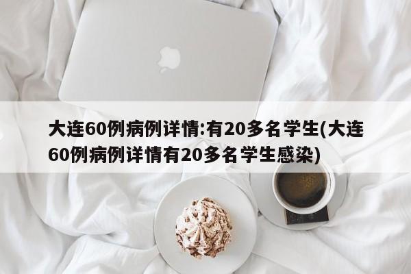 大连60例病例详情:有20多名学生(大连60例病例详情有20多名学生感染)