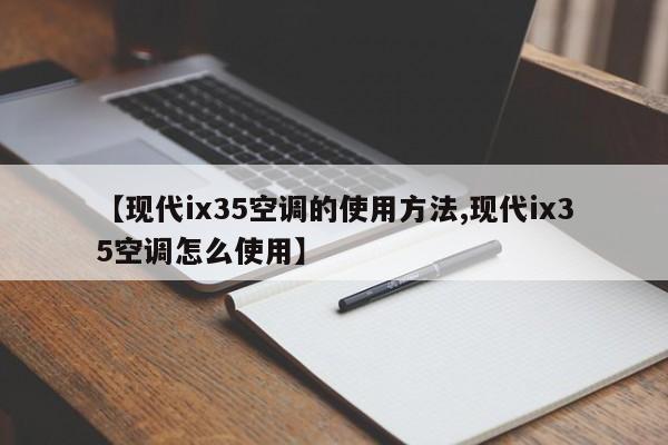【现代ix35空调的使用方法,现代ix35空调怎么使用】