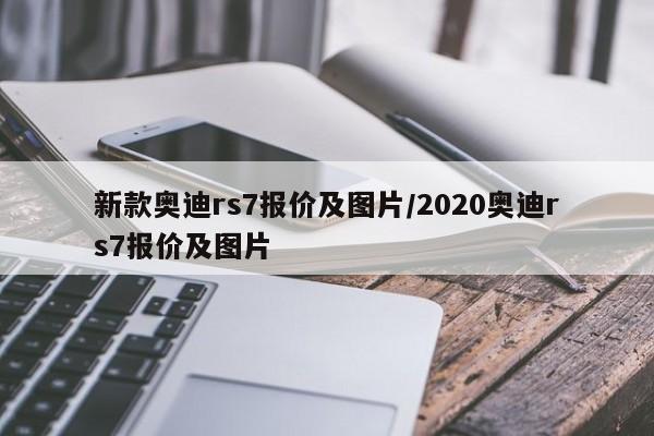 新款奥迪rs7报价及图片/2020奥迪rs7报价及图片