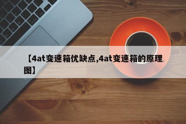 【4at变速箱优缺点,4at变速箱的原理图】