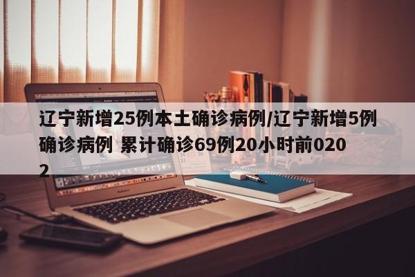 辽宁新增25例本土确诊病例/辽宁新增5例确诊病例 累计确诊69例20小时前0202