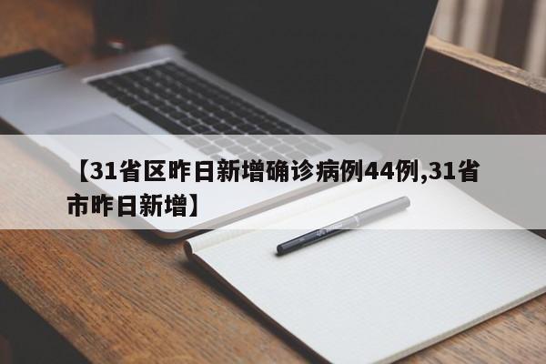 【31省区昨日新增确诊病例44例,31省市昨日新增】