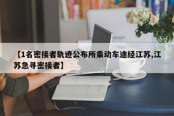 【1名密接者轨迹公布所乘动车途经江苏,江苏急寻密接者】