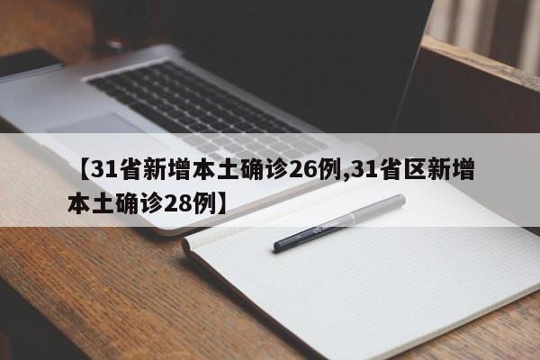 【31省新增本土确诊26例,31省区新增本土确诊28例】