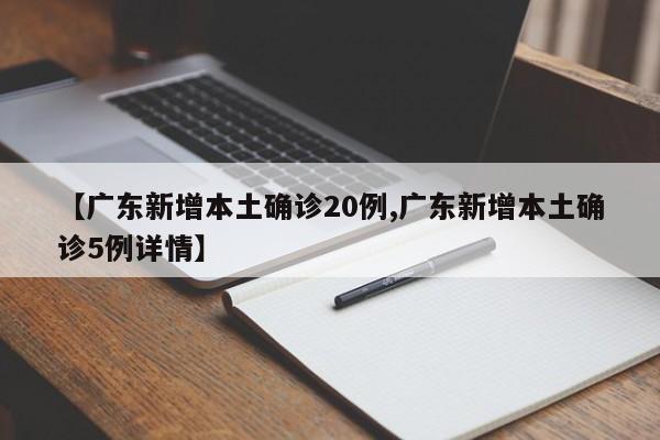 【广东新增本土确诊20例,广东新增本土确诊5例详情】