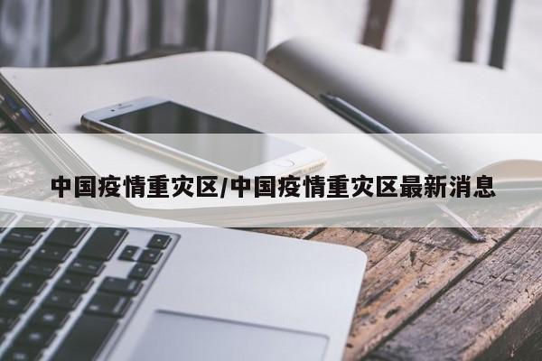 中国疫情重灾区/中国疫情重灾区最新消息