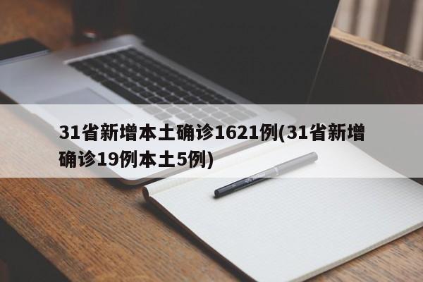 31省新增本土确诊1621例(31省新增确诊19例本土5例)