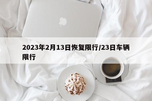2023年2月13日恢复限行/23日车辆限行