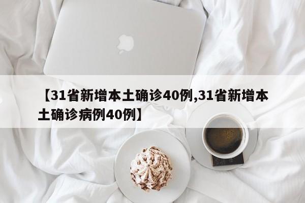 【31省新增本土确诊40例,31省新增本土确诊病例40例】