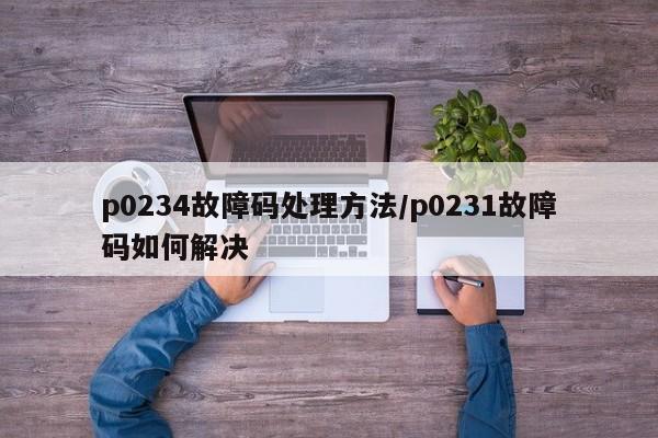 p0234故障码处理方法/p0231故障码如何解决